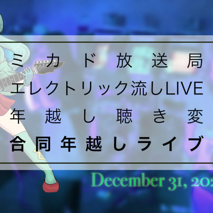 ミカド放送局×エレクトリック流しLIVE×年越し聴き変 合同年越しライブ ミカド放送局×エレクトリック流しLIVE×年越し聴き変 合同年越しライブ