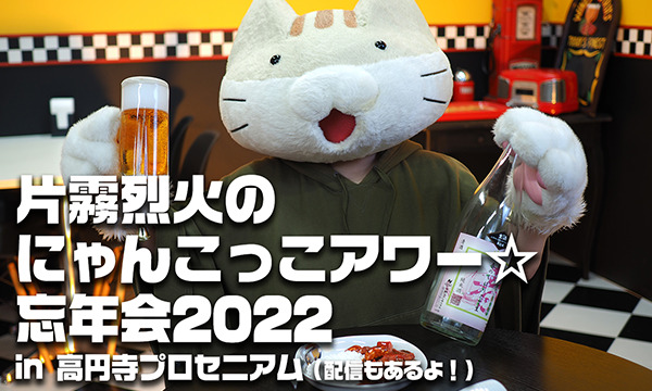 片霧烈火のにゃんこっこアワー☆忘年会2022 片霧烈火のにゃんこっこアワー☆忘年会2022